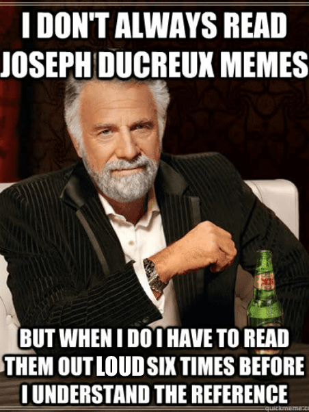 World's Most Interesting Man meme: I don't always read Joseph Ducreux memes, but when I do I have to read them out loud six times before I understand the reference.
